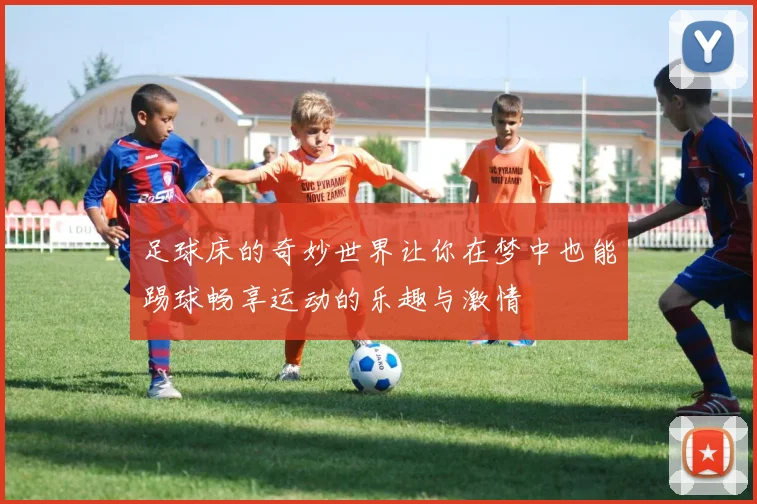 足球床的奇妙世界让你在梦中也能踢球畅享运动的乐趣与激情