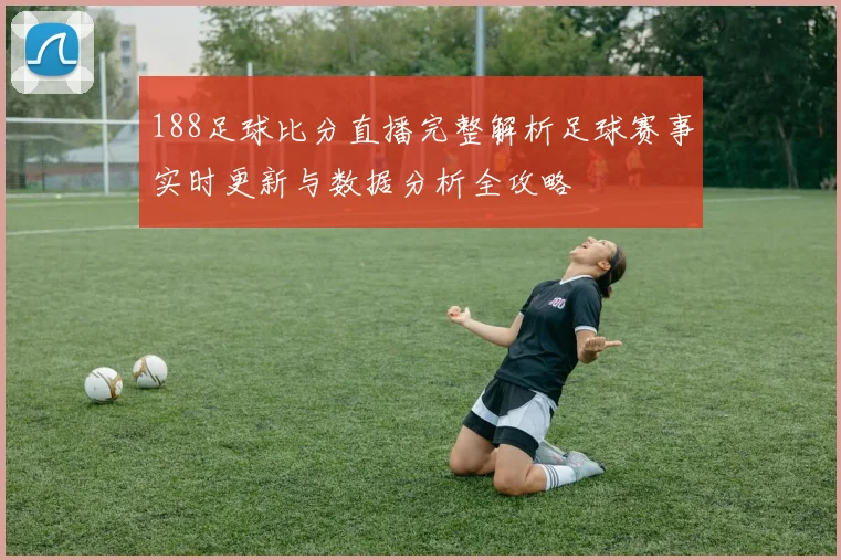 188足球比分直播完整解析足球赛事实时更新与数据分析全攻略