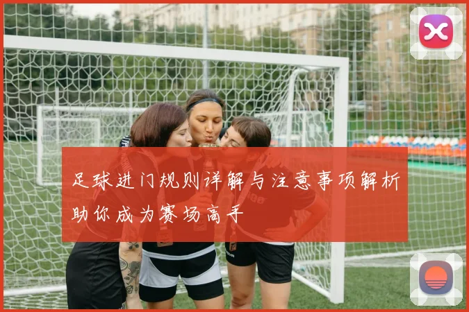 足球进门规则详解与注意事项解析助你成为赛场高手