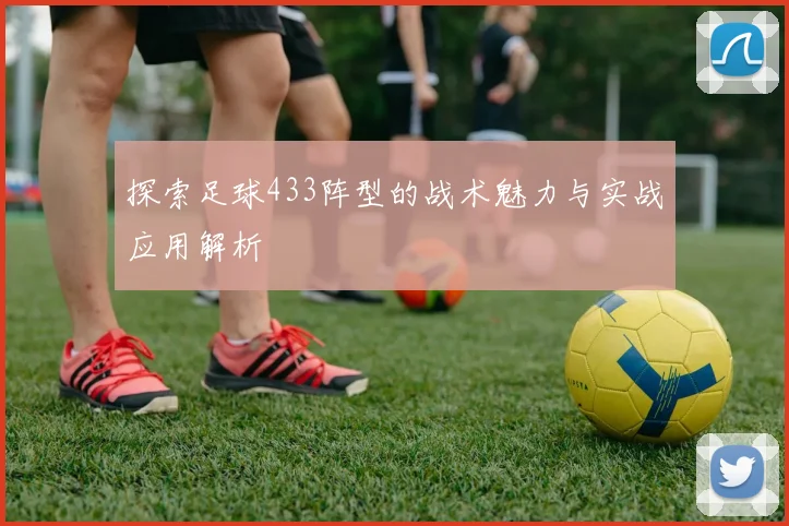 探索足球433阵型的战术魅力与实战应用解析